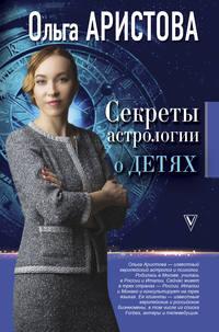 Секреты астрологии о детях - Ольга Аристова