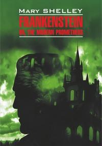 Frankenstein, or The Modern Prometheus / Франкенштейн, или Современный Прометей. Книга для чтения на английском языке, Мэри Шелли аудиокнига. ISDN36087584