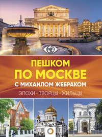 Пешком по Москве с Михаилом Жебраком, аудиокнига Михаила Жебрака. ISDN39139732