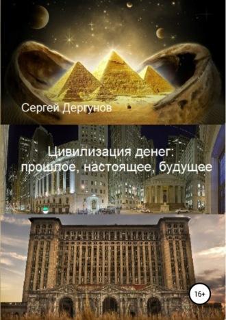 Цивилизация денег: прошлое, настоящее, будущее, аудиокнига Сергея Николаевича Дергунова. ISDN39285610