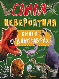 Невероятная книга о динозаврах - Ирина Барановская