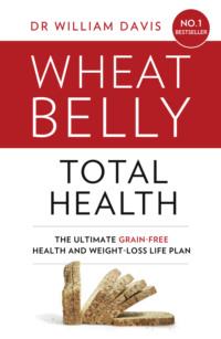 Wheat Belly Total Health: The effortless grain-free health and weight-loss plan - Dr Davis