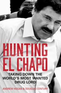 Hunting El Chapo: Taking down the world’s most-wanted drug-lord - Douglas Century