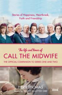 The Life and Times of Call the Midwife: The Official Companion to Series One and Two - Heidi Thomas