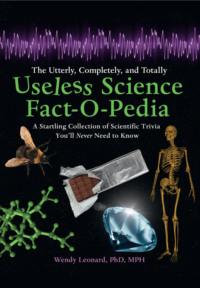 The Utterly, Completely, and Totally Useless Science Fact-o-pedia: A Startling Collection of Scientific Trivia You’ll Never Need to Know - Steve Kanaras