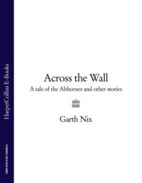 Across The Wall: A Tale of the Abhorsen and Other Stories, Гарта Никс аудиокнига. ISDN39749913