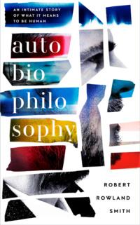 AutoBioPhilosophy: An intimate story of what it means to be human - Robert Smith