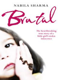 Brutal: The Heartbreaking True Story of a Little Girl’s Stolen Innocence - Nabila Sharma