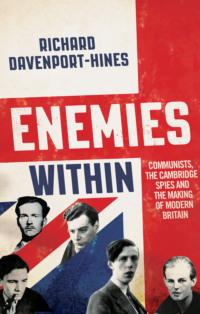 Enemies Within: Communists, the Cambridge Spies and the Making of Modern Britain - Richard Davenport-Hines