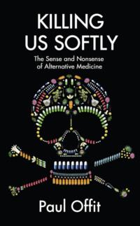 Killing Us Softly: The Sense and Nonsense of Alternative Medicine - Dr Offit