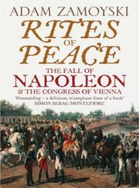 Rites of Peace: The Fall of Napoleon and the Congress of Vienna - Adam Zamoyski