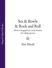 Sex & Bowls & Rock and Roll: How I Swapped My Rock Dreams for Village Greens - Alex Marsh