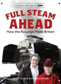 Full Steam Ahead: How the Railways Made Britain - Peter Ginn