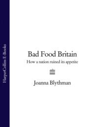 Bad Food Britain: How A Nation Ruined Its Appetite - Joanna Blythman