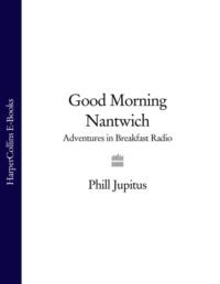 Good Morning Nantwich: Adventures in Breakfast Radio - Phill Jupitus