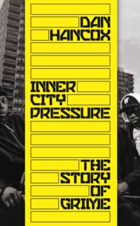 Inner City Pressure: The Story of Grime - Dan Hancox