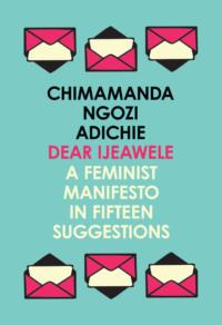 Dear Ijeawele, or a Feminist Manifesto in Fifteen Suggestions - Чимаманда Нгози Адичи
