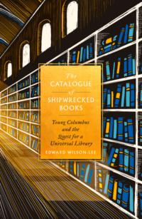 The Catalogue of Shipwrecked Books: Young Columbus and the Quest for a Universal Library - Edward Wilson-Lee