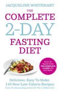 The Complete 2-Day Fasting Diet: Delicious; Easy To Make; 140 New Low-Calorie Recipes From The Bestselling Author Of The 5:2 Bikini Diet - Jacqueline Whitehart