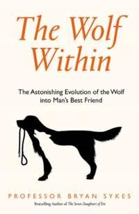 The Wolf Within: The Astonishing Evolution of the Wolf into Man’s Best Friend - Bryan Sykes