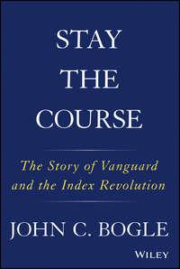Stay the Course. The Story of Vanguard and the Index Revolution, Джона Богла аудиокнига. ISDN39840200