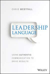 Leadership Language. Using Authentic Communication to Drive Results - Chris Westfall