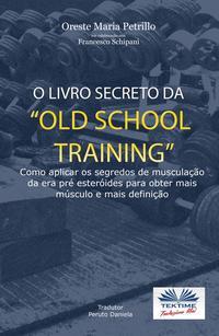 O Livro Secreto Da ”Old School Training” - Oreste Maria Petrillo