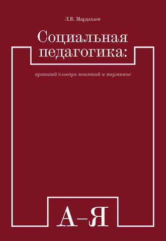 Социальная педагогика: краткий словарь понятий и терминов - Лев Мардахаев