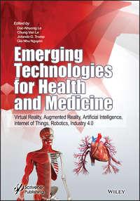 Emerging Technologies for Health and Medicine. Virtual Reality, Augmented Reality, Artificial Intelligence, Internet of Things, Robotics, Industry 4.0, Dac-Nhuong  Le аудиокнига. ISDN42165995