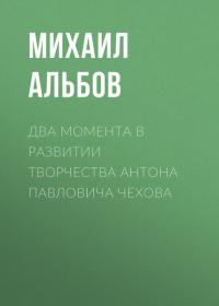 Два момента в развитии творчества Антона Павловича Чехова, аудиокнига Михаила Альбова. ISDN42317524