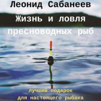 Жизнь и ловля пресноводных рыб, аудиокнига Леонида Сабанеева. ISDN42383094