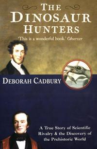 The Dinosaur Hunters: A True Story of Scientific Rivalry and the Discovery of the Prehistoric World - Deborah Cadbury