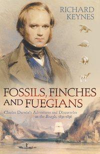 Fossils, Finches and Fuegians: Charles Darwin’s Adventures and Discoveries on the Beagle - Richard Keynes