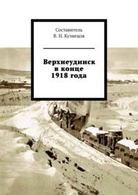Верхнеудинск в конце 1918 года, аудиокнига Вячеслава Николаевича Кузнецова. ISDN42541226