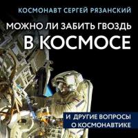 Можно ли забить гвоздь в космосе и другие вопросы о космонавтике, аудиокнига Сергея Рязанского. ISDN42651371