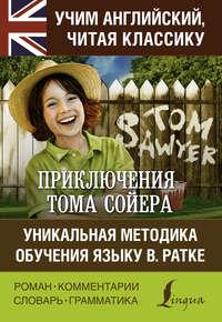 Приключения Тома Сойера / The Adventures of Tom Sawyer. Уникальная методика обучения языку В. Ратке - Марк Твен