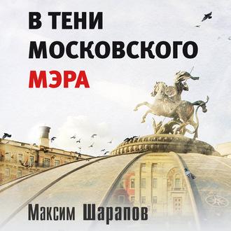 В тени московского мэра, аудиокнига Максима Шарапова. ISDN42935132