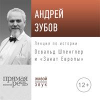 Лекция «Освальд Шпенглер и „Закат Европы“» - Андрей Зубов