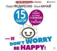 15 шагов от паники и страха к свободе и счастью. И – don’t worry! bе happy!, аудиокнига Павла Федоренко. ISDN42992898