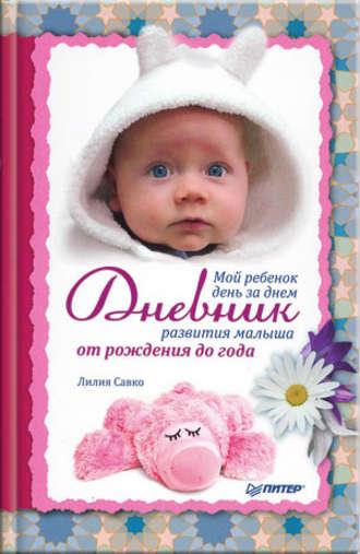 Мой ребенок день за днем. Дневник развития малыша от рождения до года, аудиокнига Лилии Савко. ISDN433182