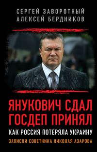 Янукович сдал. Госдеп принял. Как Россия потеряла Украину - Сергей Заворотный