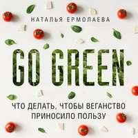 Go Green: что делать, чтобы веганство приносило пользу, аудиокнига Натальи Ермолаевой. ISDN48474956