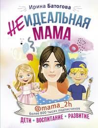 Неидеальная мама: дети, воспитание, развитие @mama_2h - Ирина Батогова