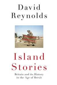 Island Stories: Britain and Its History in the Age of Brexit - David Reynolds