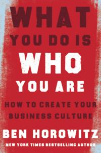 What You Do Is Who You Are: How to Create Your Business Culture - Бен Хоровиц