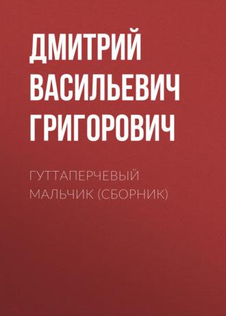 Гуттаперчевый мальчик (сборник) - Дмитрий Григорович