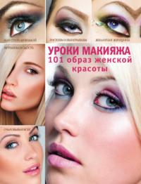 Уроки макияжа. 101 образ женской красоты - Эльвира Пчелкина