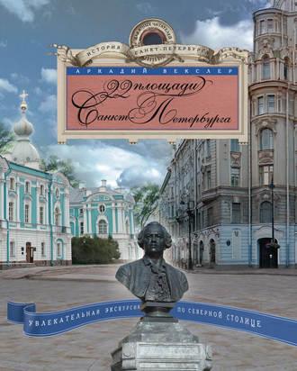 22 площади Санкт-Петербурга. Увлекательная экскурсия по Северной столице - Аркадий Векслер