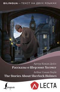 Рассказы о Шерлоке Холмсе / The Stories About Sherlock Holmes (+ аудиоприложение LECTA) - Артур Конан Дойл