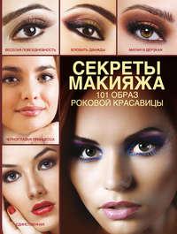 Секреты макияжа. 101 образ роковой красавицы - Эльвира Пчелкина